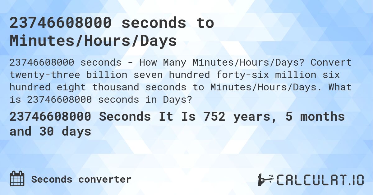 23746608000 seconds to Minutes/Hours/Days. Convert twenty-three billion seven hundred forty-six million six hundred eight thousand seconds to Minutes/Hours/Days. What is 23746608000 seconds in Days?