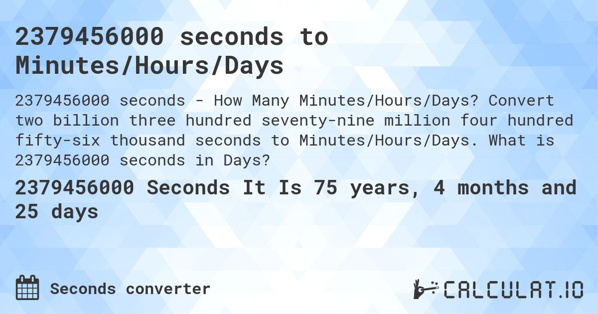 2379456000 seconds to Minutes/Hours/Days. Convert two billion three hundred seventy-nine million four hundred fifty-six thousand seconds to Minutes/Hours/Days. What is 2379456000 seconds in Days?