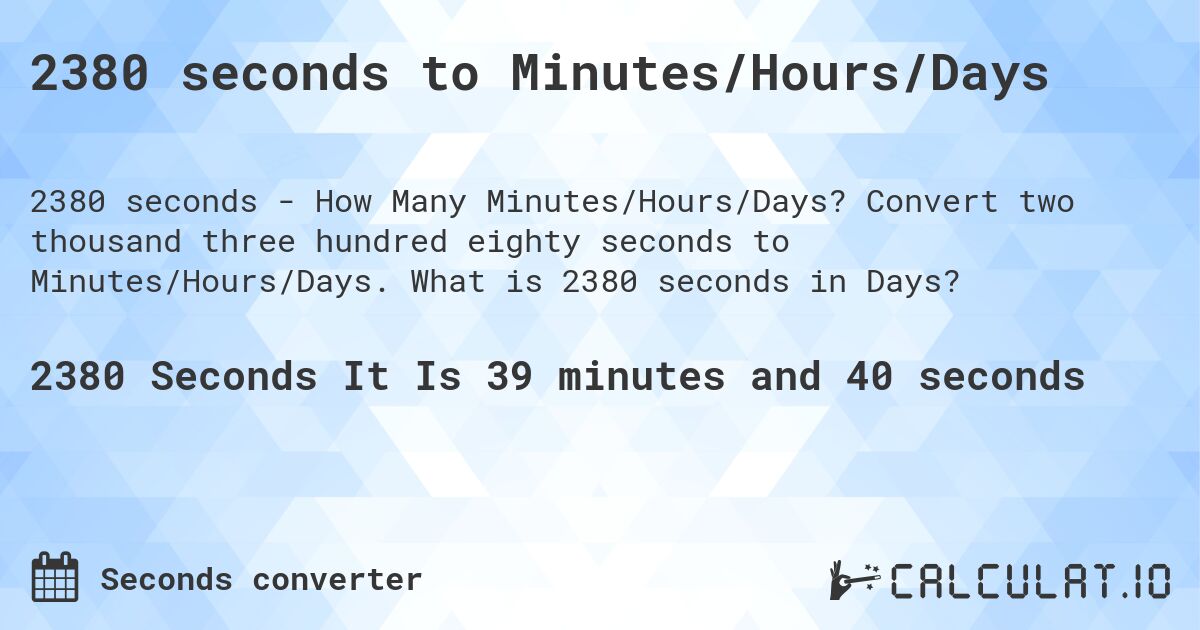 2380 seconds to Minutes/Hours/Days. Convert two thousand three hundred eighty seconds to Minutes/Hours/Days. What is 2380 seconds in Days?