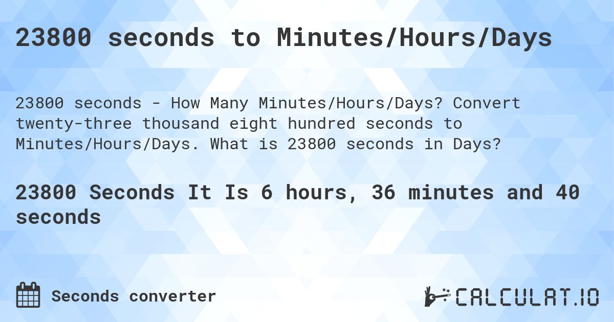 23800 seconds to Minutes/Hours/Days. Convert twenty-three thousand eight hundred seconds to Minutes/Hours/Days. What is 23800 seconds in Days?