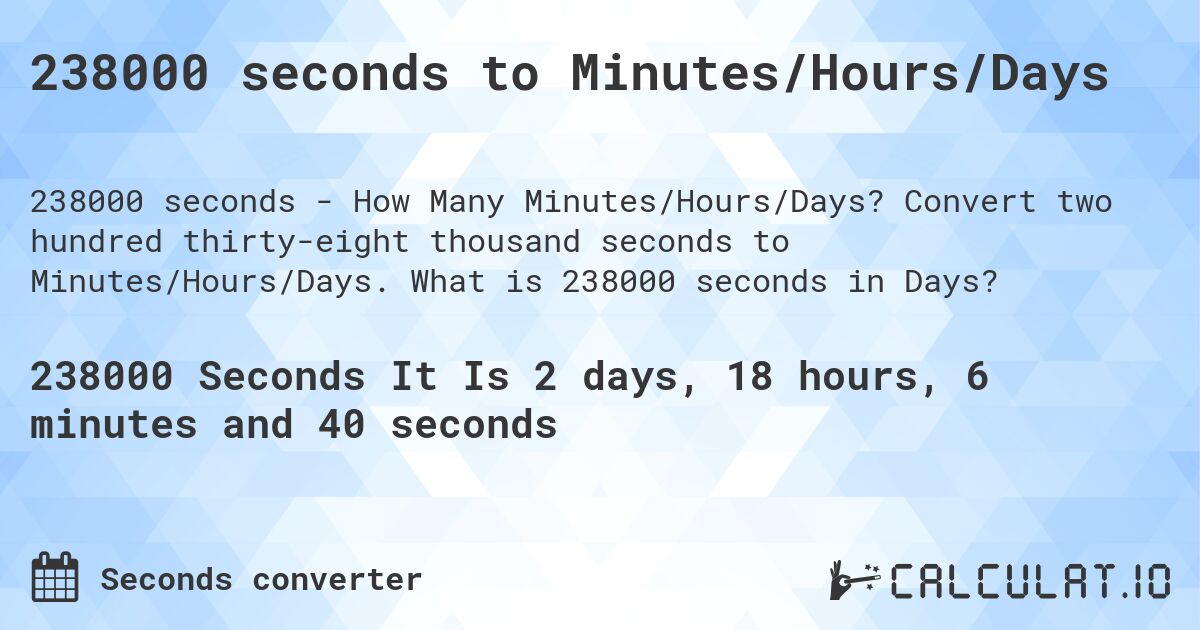 238000 seconds to Minutes/Hours/Days. Convert two hundred thirty-eight thousand seconds to Minutes/Hours/Days. What is 238000 seconds in Days?
