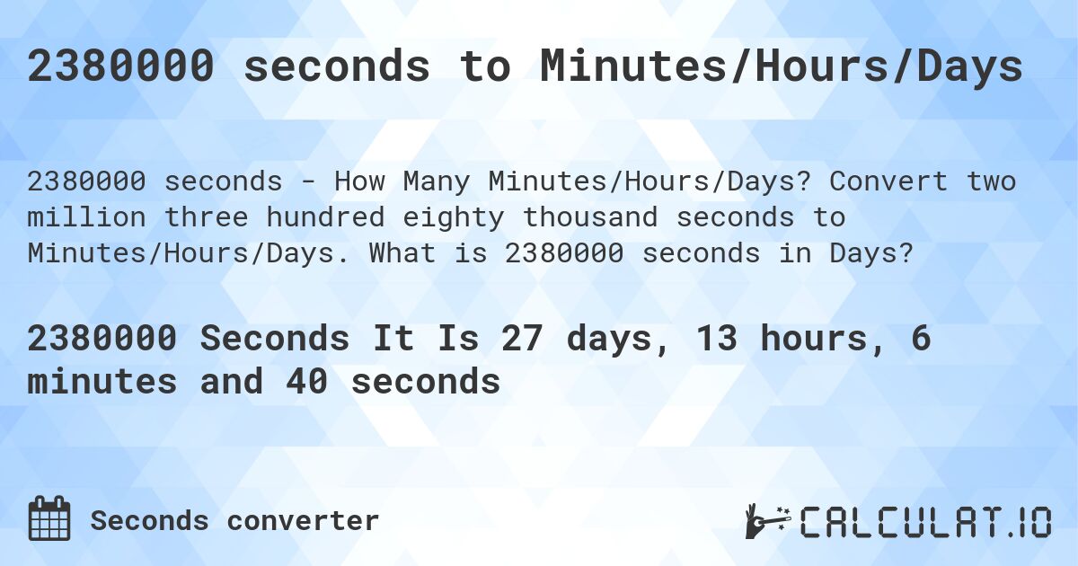 2380000 seconds to Minutes/Hours/Days. Convert two million three hundred eighty thousand seconds to Minutes/Hours/Days. What is 2380000 seconds in Days?
