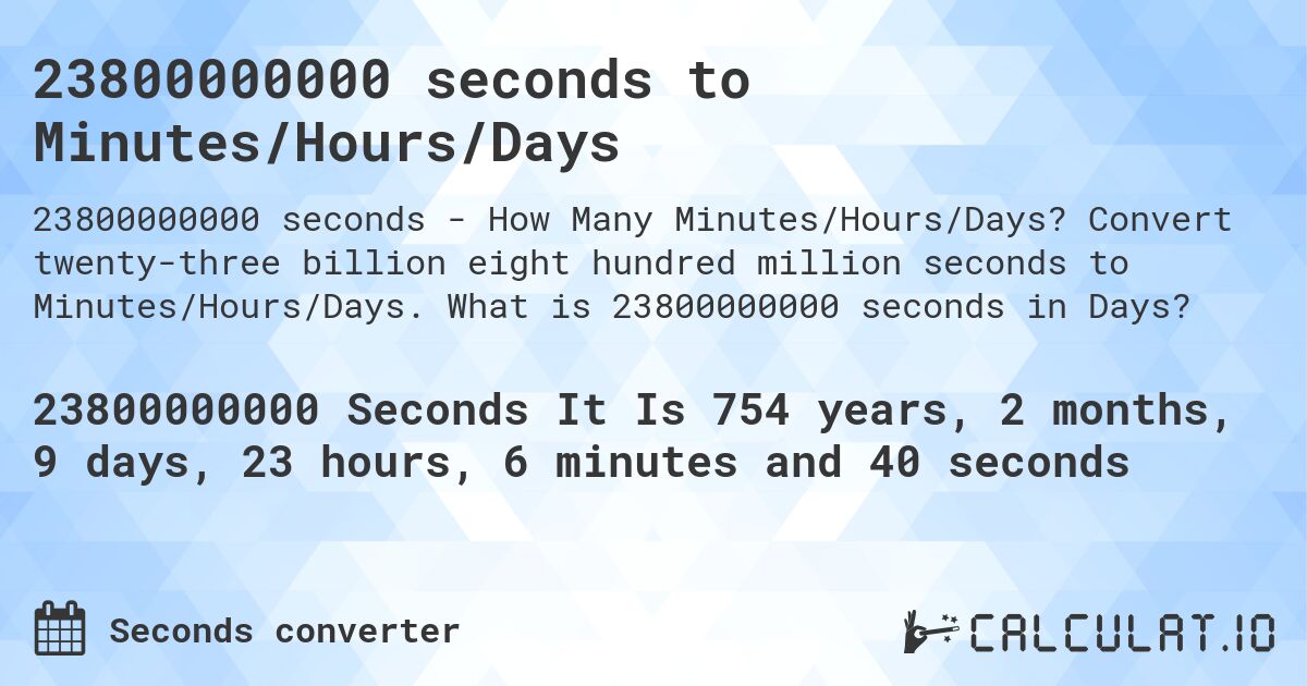 23800000000 seconds to Minutes/Hours/Days. Convert twenty-three billion eight hundred million seconds to Minutes/Hours/Days. What is 23800000000 seconds in Days?