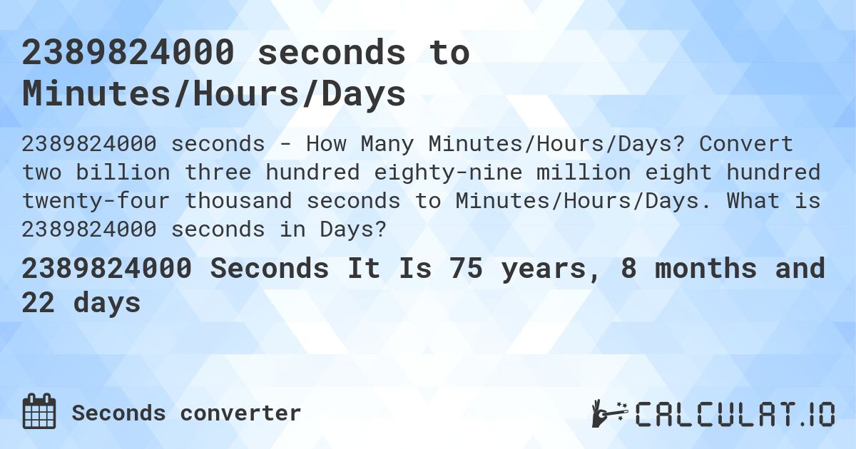 2389824000 seconds to Minutes/Hours/Days. Convert two billion three hundred eighty-nine million eight hundred twenty-four thousand seconds to Minutes/Hours/Days. What is 2389824000 seconds in Days?
