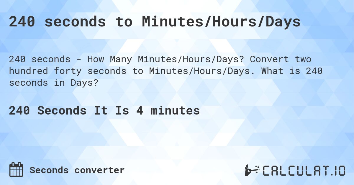 240 seconds to Minutes/Hours/Days. Convert two hundred forty seconds to Minutes/Hours/Days. What is 240 seconds in Days?