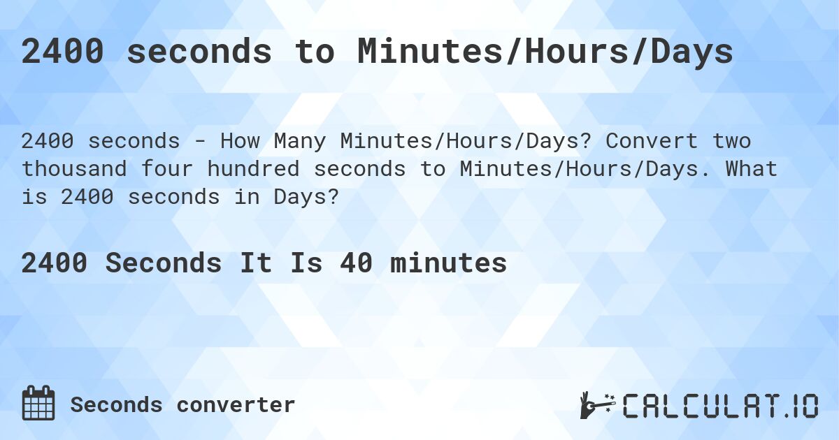 2400 seconds to Minutes/Hours/Days. Convert two thousand four hundred seconds to Minutes/Hours/Days. What is 2400 seconds in Days?