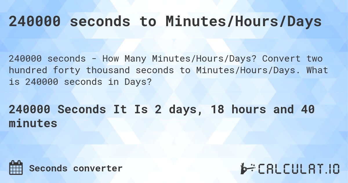 240000 seconds to Minutes/Hours/Days. Convert two hundred forty thousand seconds to Minutes/Hours/Days. What is 240000 seconds in Days?