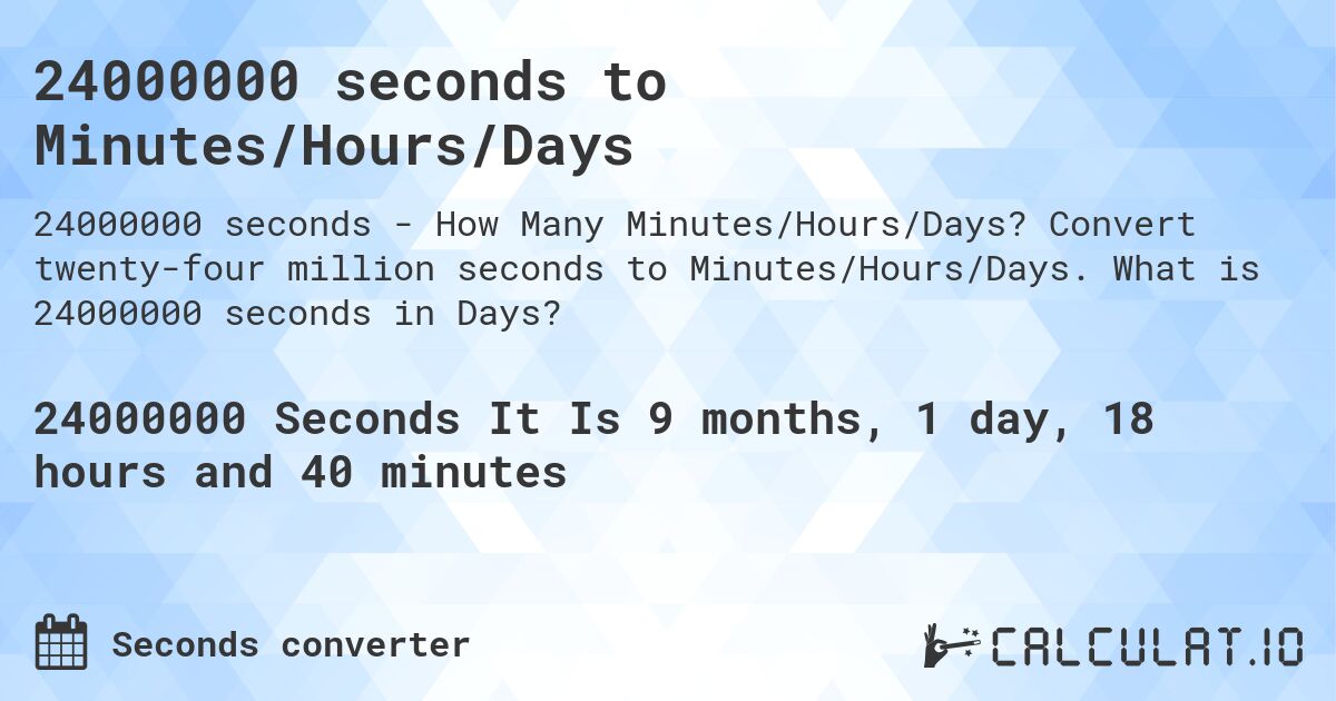 24000000 seconds to Minutes/Hours/Days. Convert twenty-four million seconds to Minutes/Hours/Days. What is 24000000 seconds in Days?