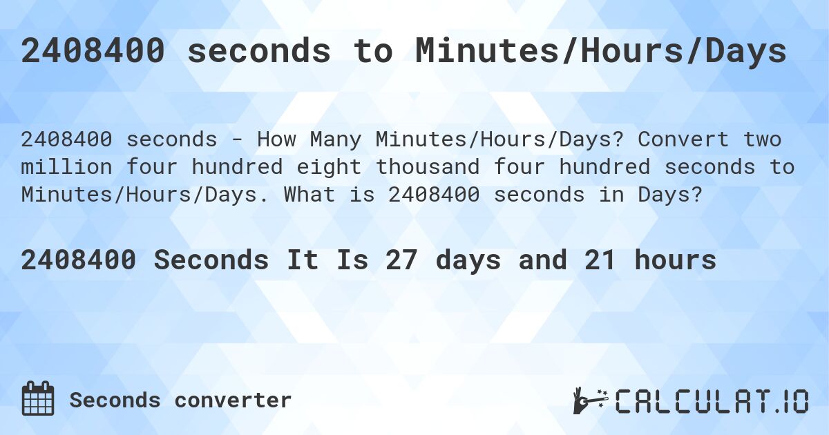2408400 seconds to Minutes/Hours/Days. Convert two million four hundred eight thousand four hundred seconds to Minutes/Hours/Days. What is 2408400 seconds in Days?