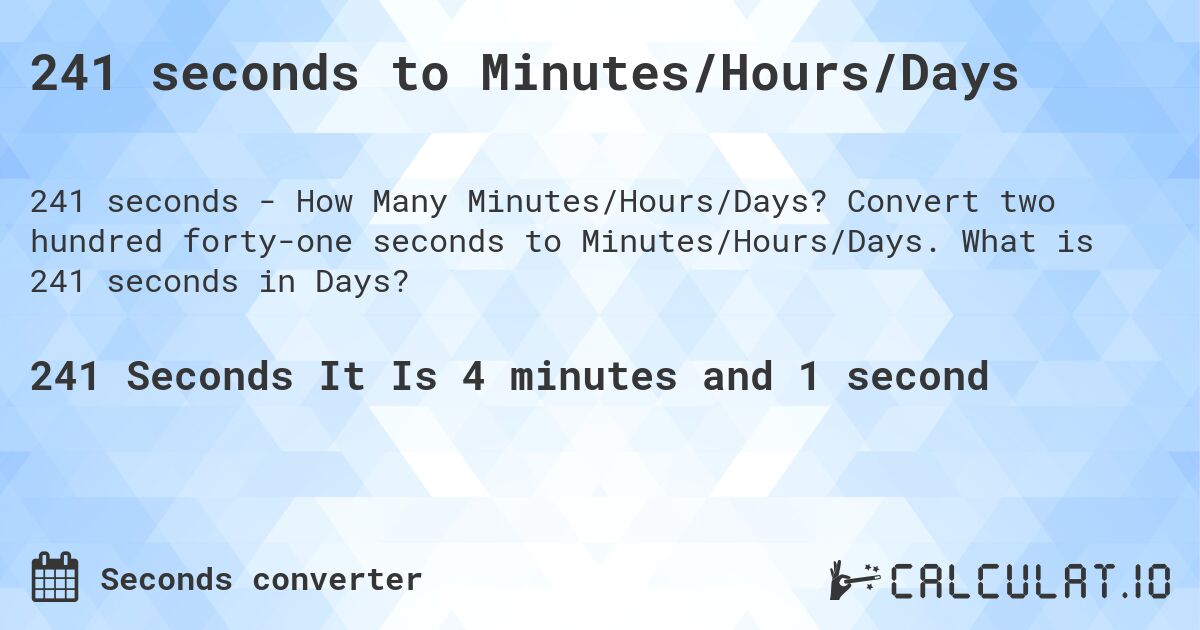 241 seconds to Minutes/Hours/Days. Convert two hundred forty-one seconds to Minutes/Hours/Days. What is 241 seconds in Days?