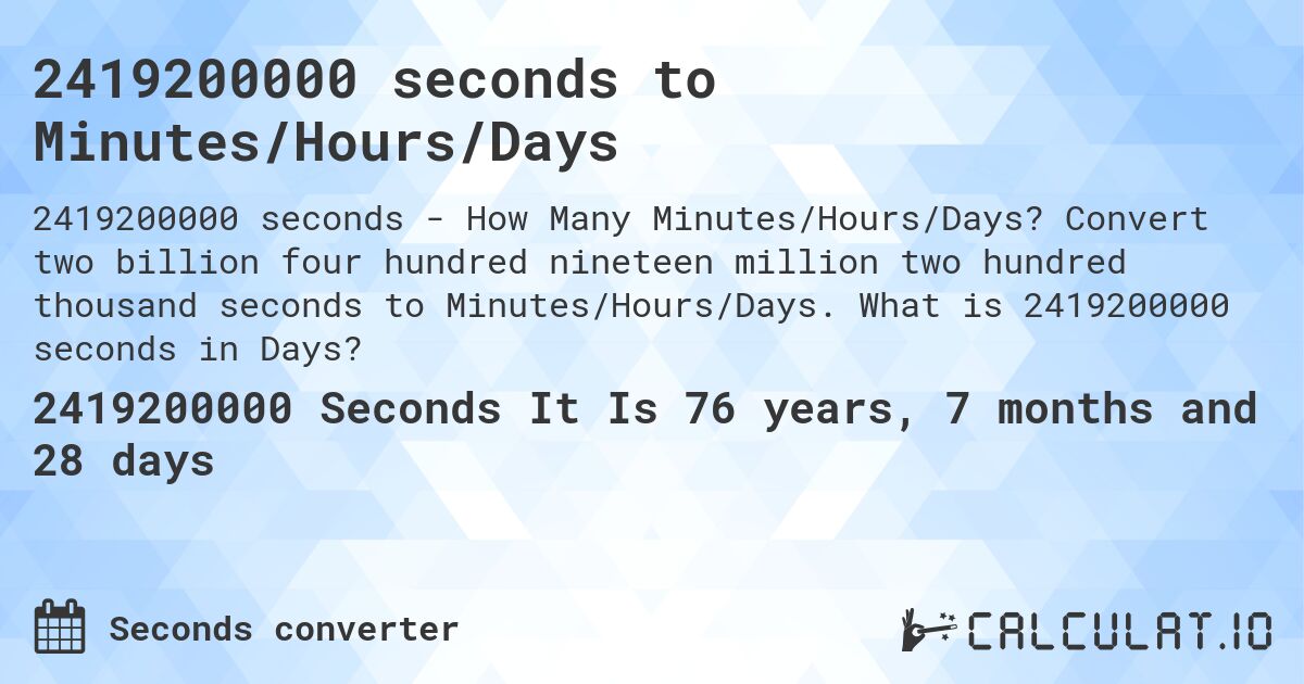 2419200000 seconds to Minutes/Hours/Days. Convert two billion four hundred nineteen million two hundred thousand seconds to Minutes/Hours/Days. What is 2419200000 seconds in Days?
