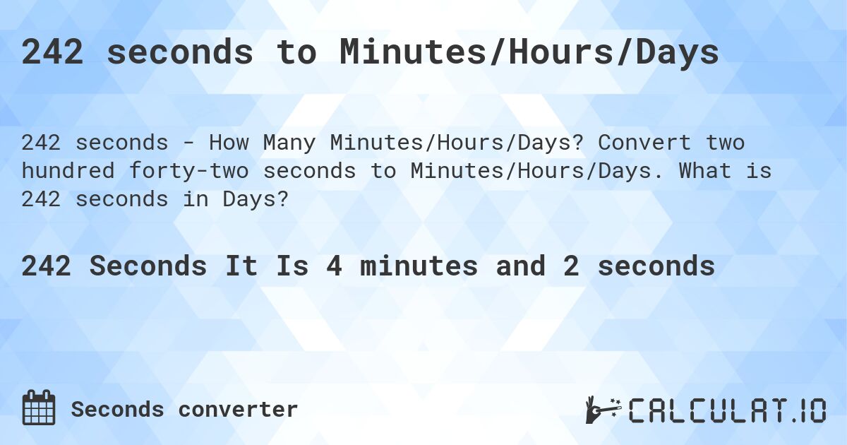 242 seconds to Minutes/Hours/Days. Convert two hundred forty-two seconds to Minutes/Hours/Days. What is 242 seconds in Days?