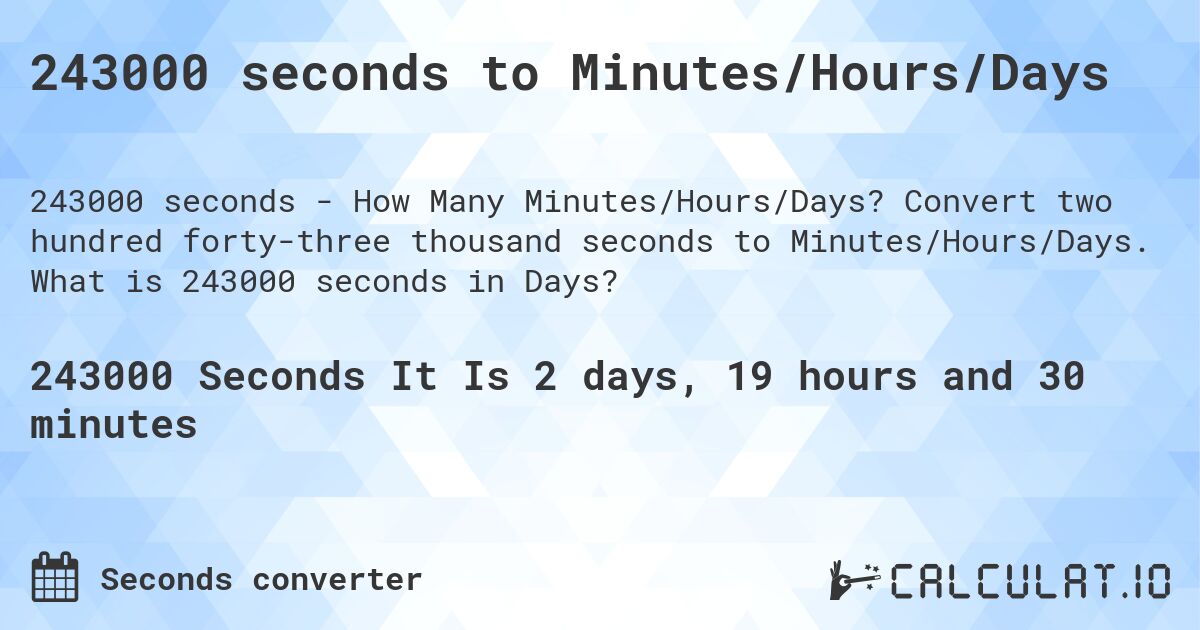 243000 seconds to Minutes/Hours/Days. Convert two hundred forty-three thousand seconds to Minutes/Hours/Days. What is 243000 seconds in Days?
