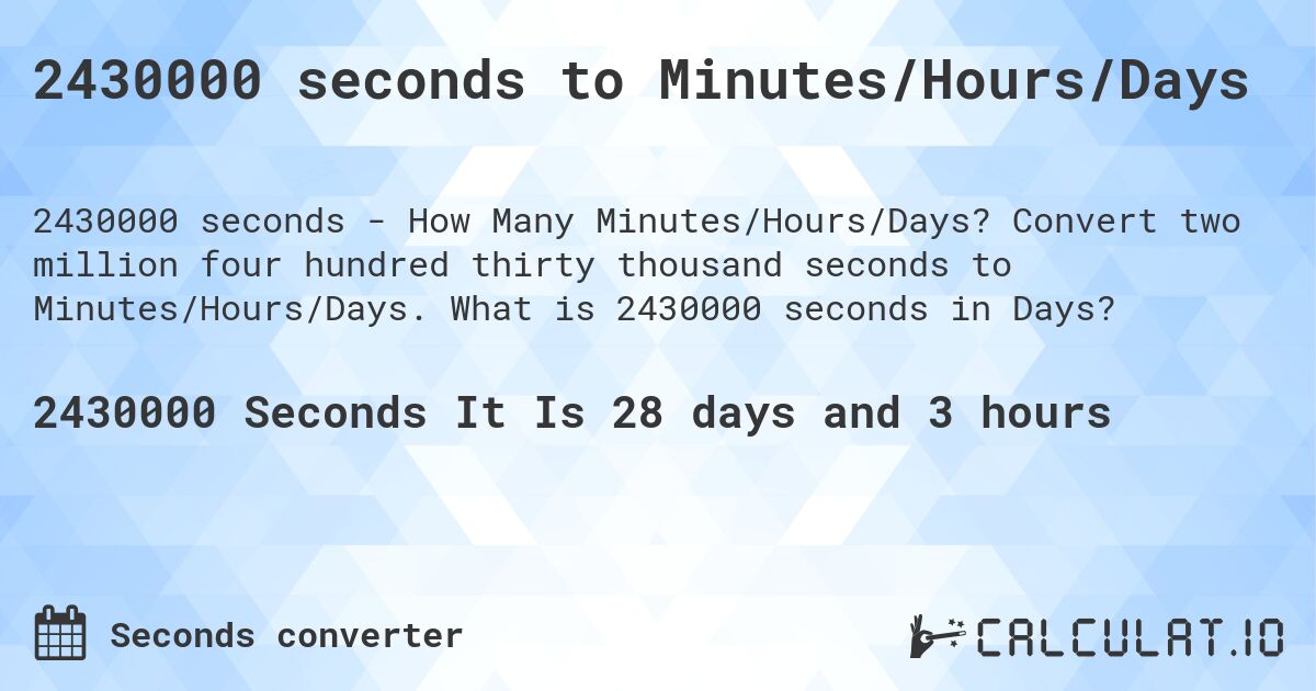 2430000 seconds to Minutes/Hours/Days. Convert two million four hundred thirty thousand seconds to Minutes/Hours/Days. What is 2430000 seconds in Days?