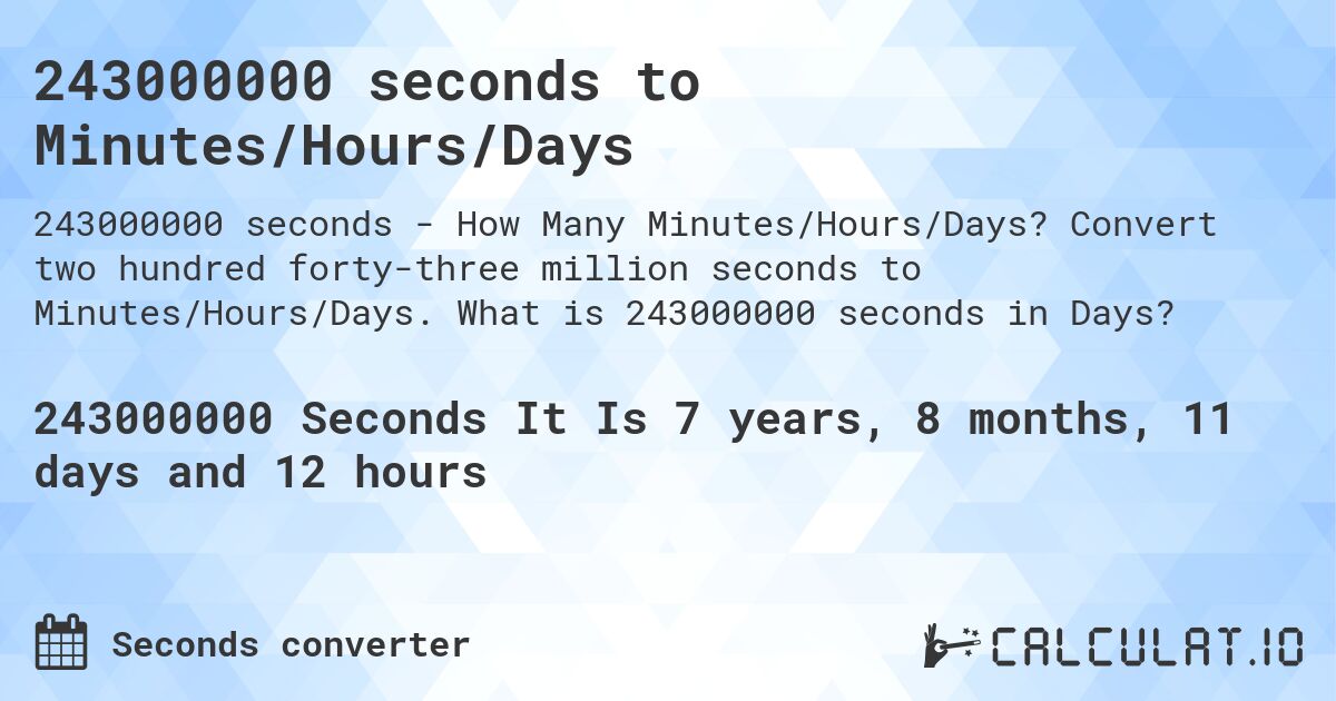 243000000 seconds to Minutes/Hours/Days. Convert two hundred forty-three million seconds to Minutes/Hours/Days. What is 243000000 seconds in Days?
