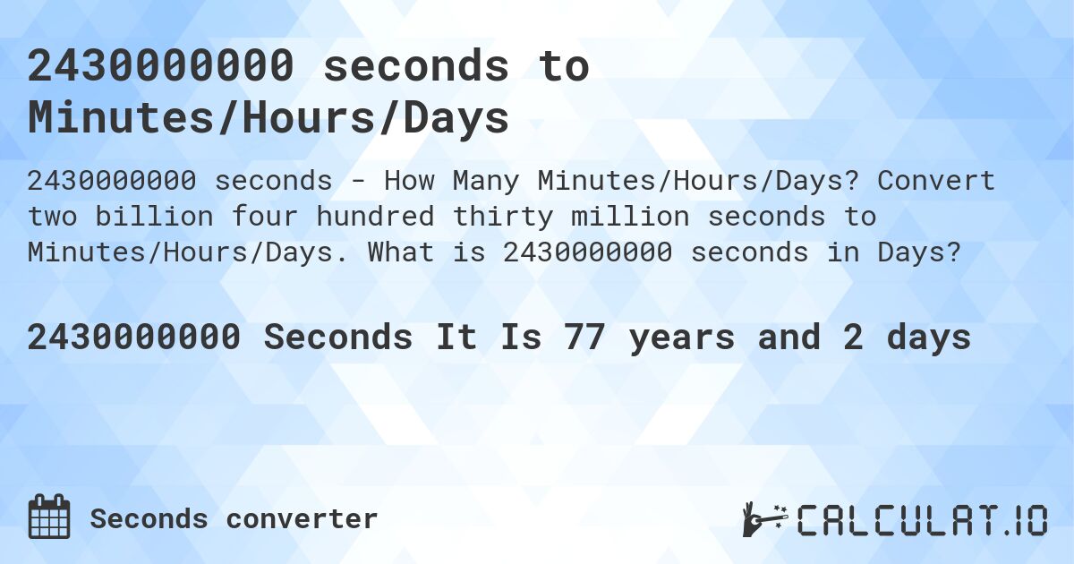 2430000000 seconds to Minutes/Hours/Days. Convert two billion four hundred thirty million seconds to Minutes/Hours/Days. What is 2430000000 seconds in Days?
