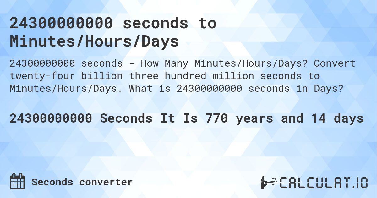 24300000000 seconds to Minutes/Hours/Days. Convert twenty-four billion three hundred million seconds to Minutes/Hours/Days. What is 24300000000 seconds in Days?