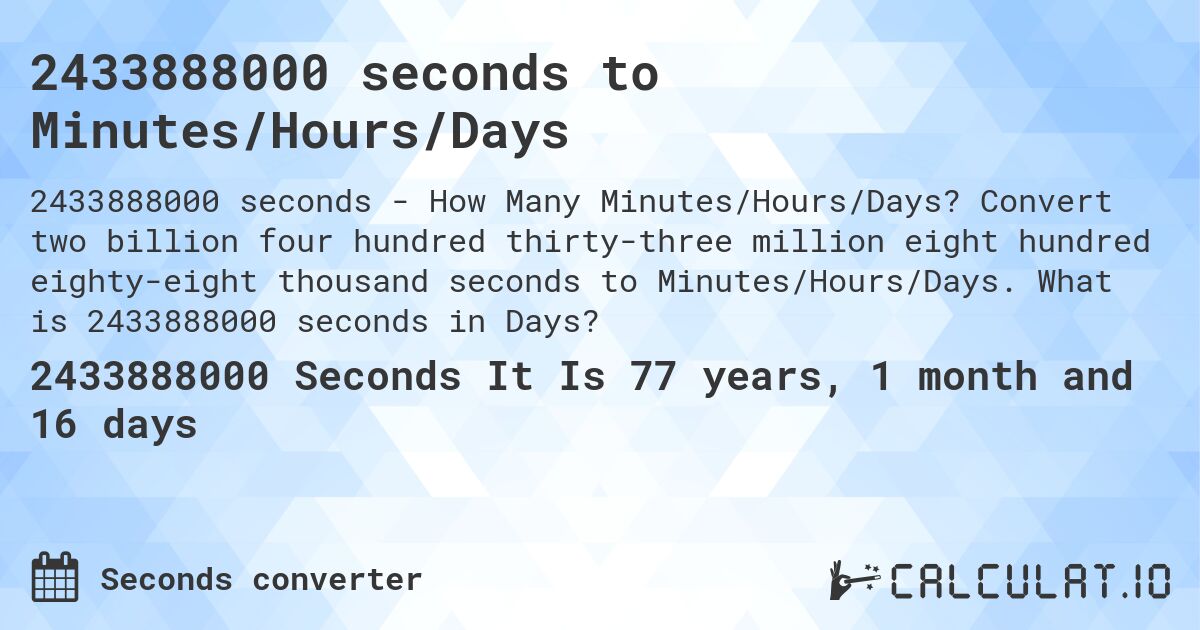 2433888000 seconds to Minutes/Hours/Days. Convert two billion four hundred thirty-three million eight hundred eighty-eight thousand seconds to Minutes/Hours/Days. What is 2433888000 seconds in Days?