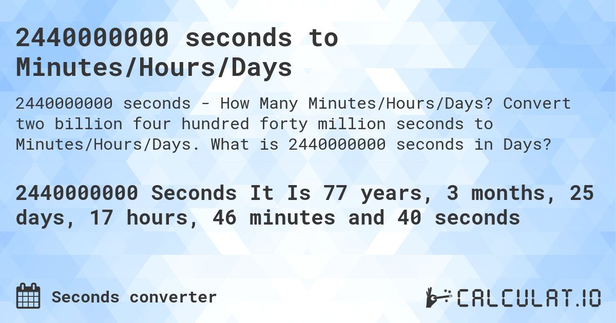 2440000000 seconds to Minutes/Hours/Days. Convert two billion four hundred forty million seconds to Minutes/Hours/Days. What is 2440000000 seconds in Days?
