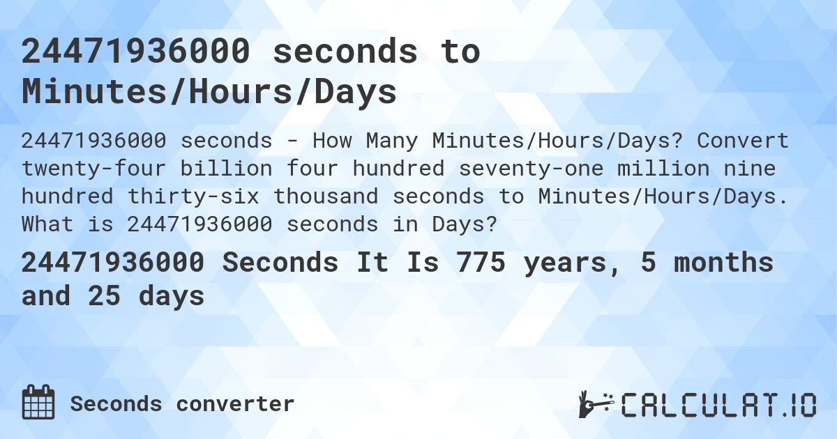 24471936000 seconds to Minutes/Hours/Days. Convert twenty-four billion four hundred seventy-one million nine hundred thirty-six thousand seconds to Minutes/Hours/Days. What is 24471936000 seconds in Days?