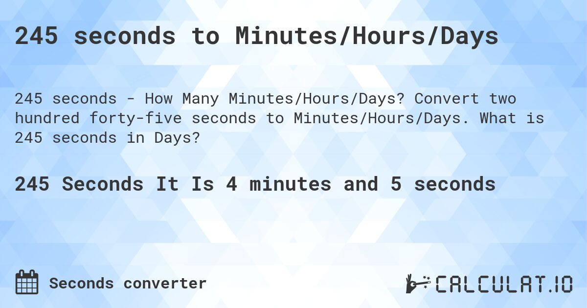 245 seconds to Minutes/Hours/Days. Convert two hundred forty-five seconds to Minutes/Hours/Days. What is 245 seconds in Days?