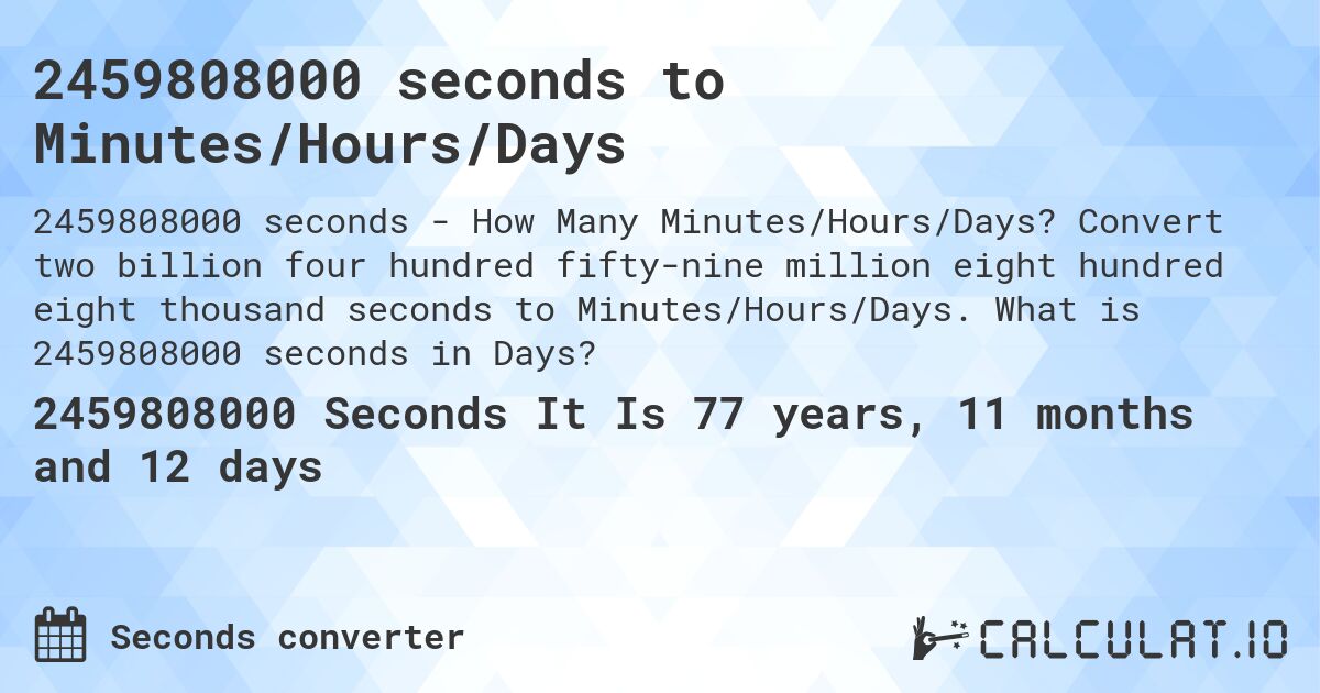 2459808000 seconds to Minutes/Hours/Days. Convert two billion four hundred fifty-nine million eight hundred eight thousand seconds to Minutes/Hours/Days. What is 2459808000 seconds in Days?