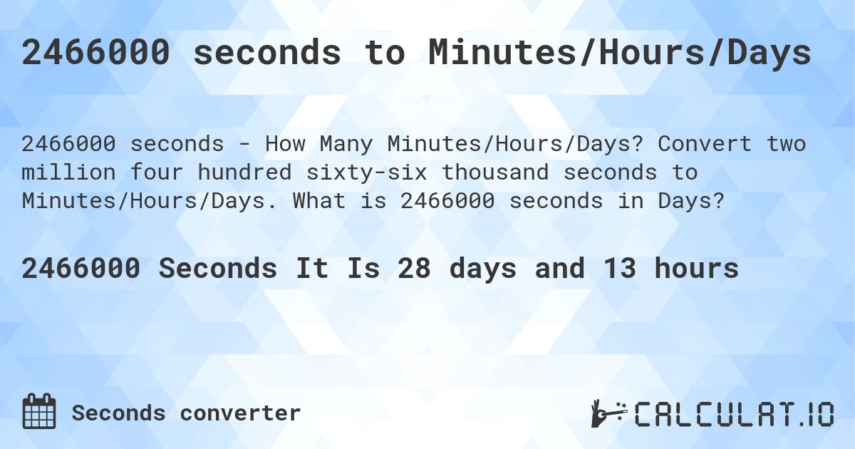 2466000 seconds to Minutes/Hours/Days. Convert two million four hundred sixty-six thousand seconds to Minutes/Hours/Days. What is 2466000 seconds in Days?