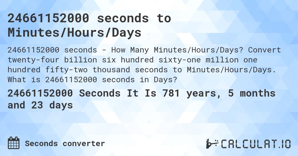 24661152000 seconds to Minutes/Hours/Days. Convert twenty-four billion six hundred sixty-one million one hundred fifty-two thousand seconds to Minutes/Hours/Days. What is 24661152000 seconds in Days?