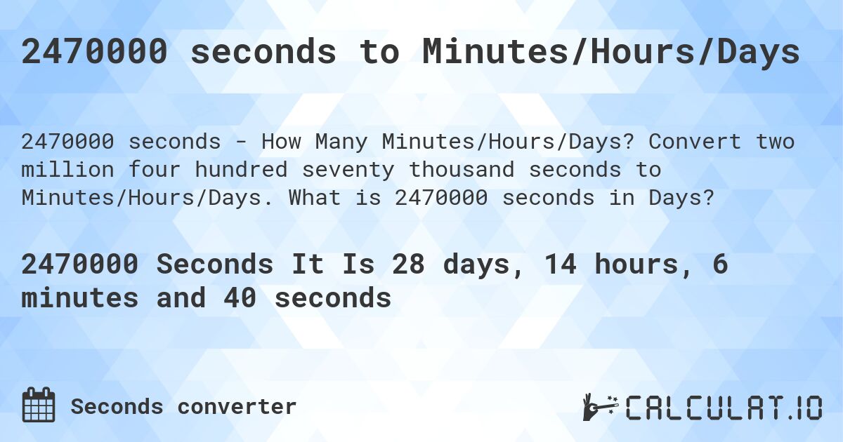2470000 seconds to Minutes/Hours/Days. Convert two million four hundred seventy thousand seconds to Minutes/Hours/Days. What is 2470000 seconds in Days?