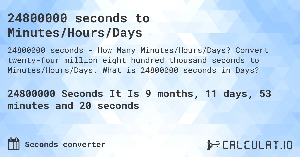 24800000 seconds to Minutes/Hours/Days. Convert twenty-four million eight hundred thousand seconds to Minutes/Hours/Days. What is 24800000 seconds in Days?