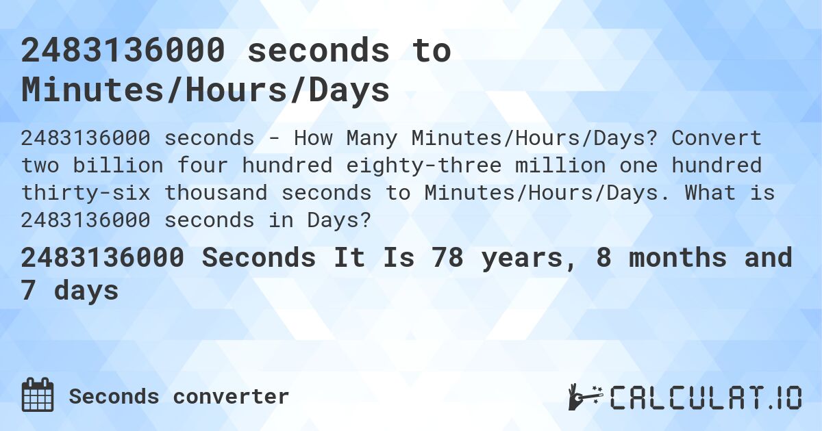 2483136000 seconds to Minutes/Hours/Days. Convert two billion four hundred eighty-three million one hundred thirty-six thousand seconds to Minutes/Hours/Days. What is 2483136000 seconds in Days?