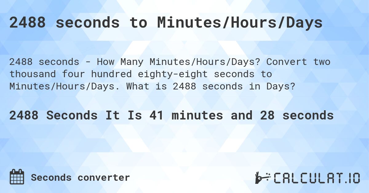 2488 seconds to Minutes/Hours/Days. Convert two thousand four hundred eighty-eight seconds to Minutes/Hours/Days. What is 2488 seconds in Days?