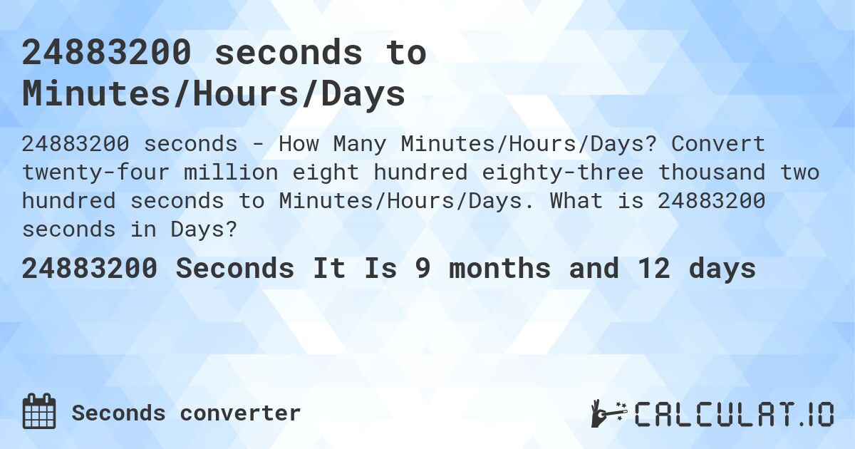 24883200 seconds to Minutes/Hours/Days. Convert twenty-four million eight hundred eighty-three thousand two hundred seconds to Minutes/Hours/Days. What is 24883200 seconds in Days?