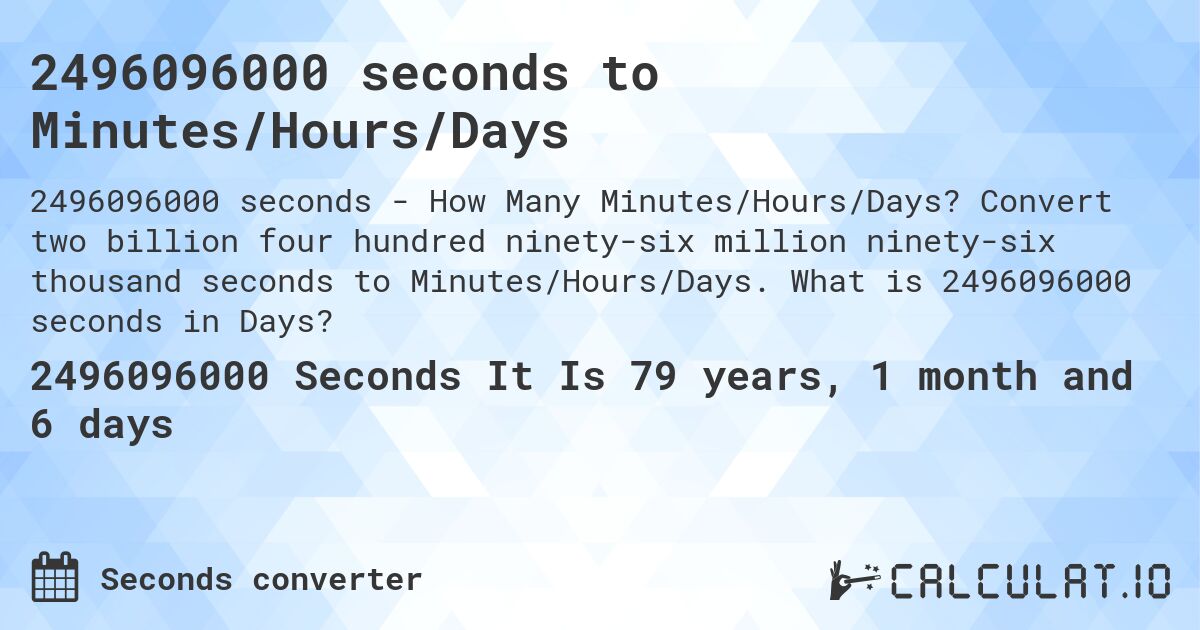 2496096000 seconds to Minutes/Hours/Days. Convert two billion four hundred ninety-six million ninety-six thousand seconds to Minutes/Hours/Days. What is 2496096000 seconds in Days?