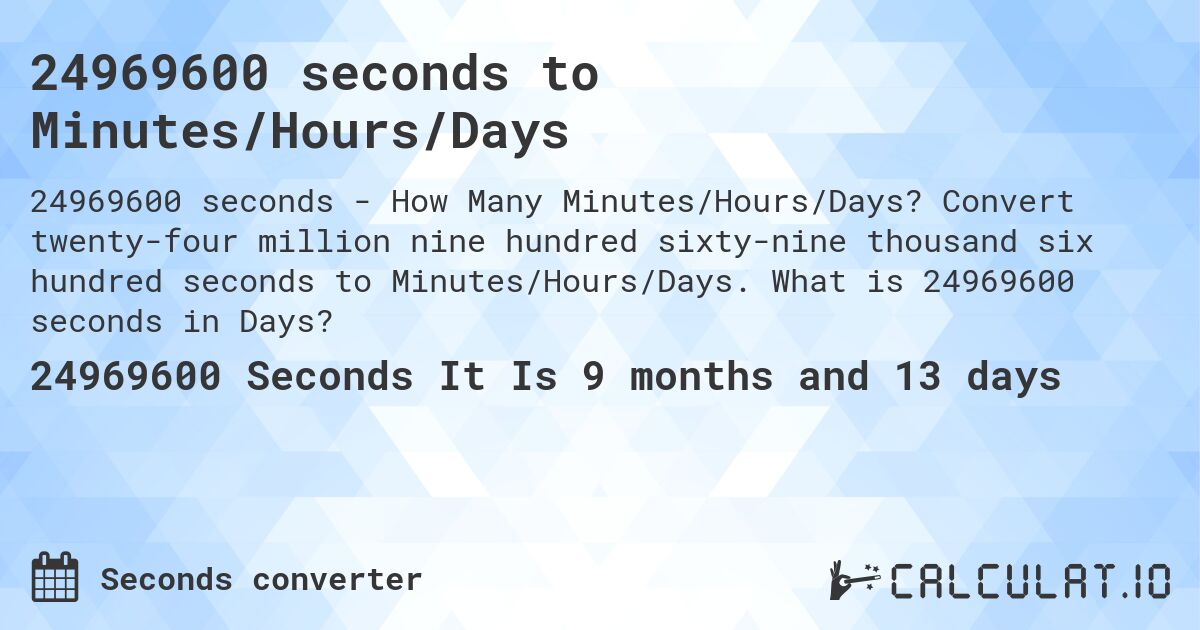 24969600 seconds to Minutes/Hours/Days. Convert twenty-four million nine hundred sixty-nine thousand six hundred seconds to Minutes/Hours/Days. What is 24969600 seconds in Days?