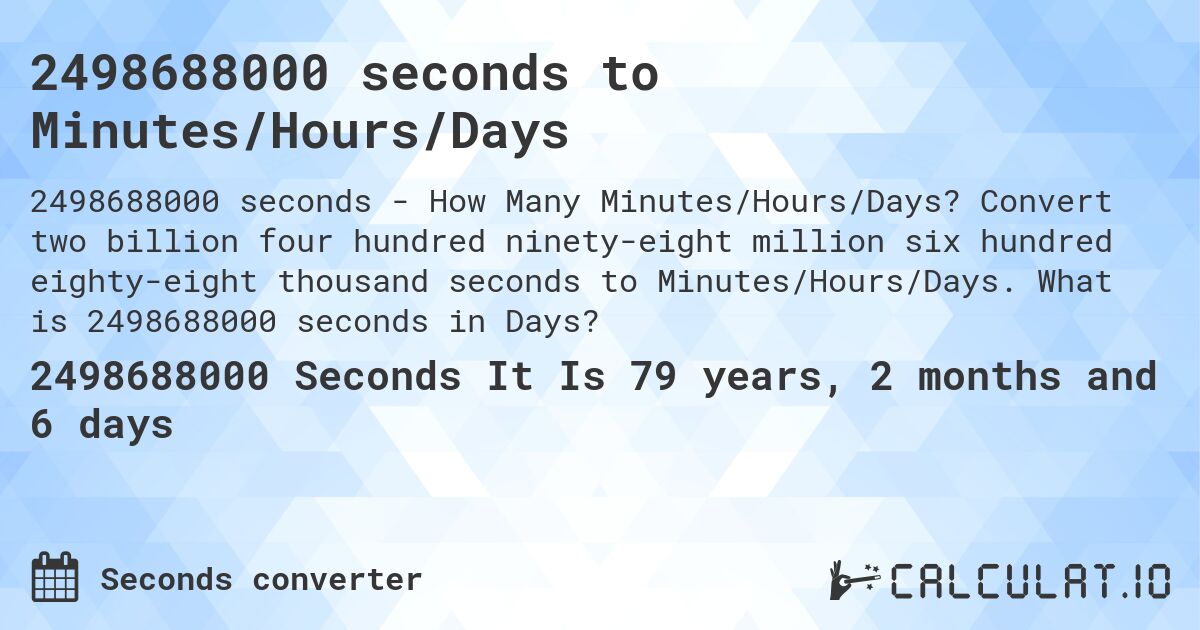 2498688000 seconds to Minutes/Hours/Days. Convert two billion four hundred ninety-eight million six hundred eighty-eight thousand seconds to Minutes/Hours/Days. What is 2498688000 seconds in Days?