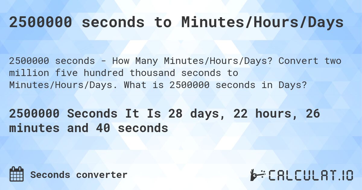 2500000 seconds to Minutes/Hours/Days. Convert two million five hundred thousand seconds to Minutes/Hours/Days. What is 2500000 seconds in Days?