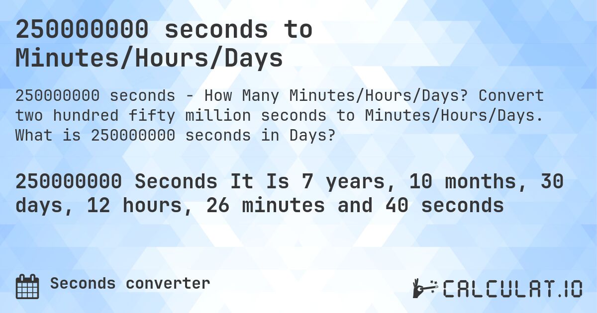 250000000 seconds to Minutes/Hours/Days. Convert two hundred fifty million seconds to Minutes/Hours/Days. What is 250000000 seconds in Days?