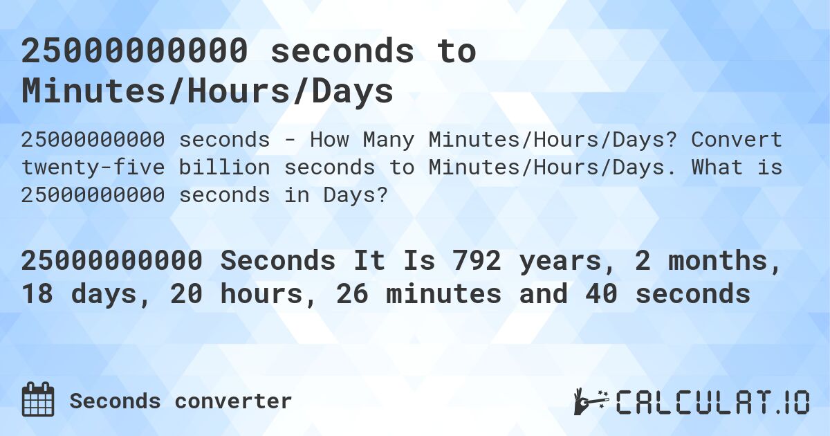 25000000000 seconds to Minutes/Hours/Days. Convert twenty-five billion seconds to Minutes/Hours/Days. What is 25000000000 seconds in Days?