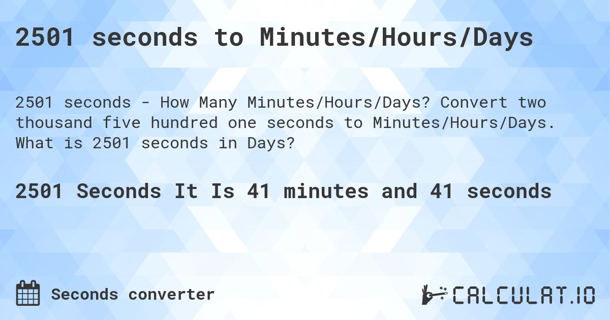 2501 seconds to Minutes/Hours/Days. Convert two thousand five hundred one seconds to Minutes/Hours/Days. What is 2501 seconds in Days?