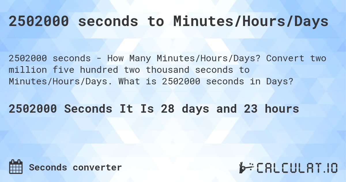 2502000 seconds to Minutes/Hours/Days. Convert two million five hundred two thousand seconds to Minutes/Hours/Days. What is 2502000 seconds in Days?
