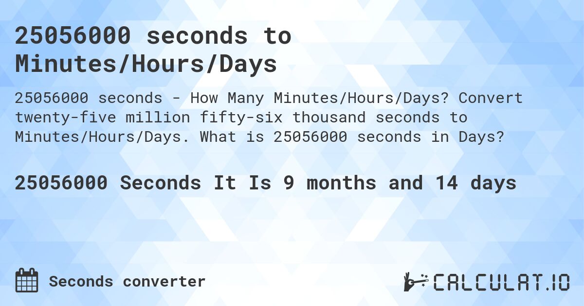 25056000 seconds to Minutes/Hours/Days. Convert twenty-five million fifty-six thousand seconds to Minutes/Hours/Days. What is 25056000 seconds in Days?