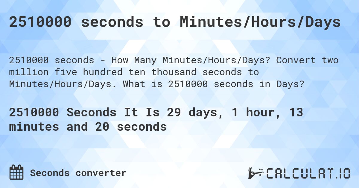 2510000 seconds to Minutes/Hours/Days. Convert two million five hundred ten thousand seconds to Minutes/Hours/Days. What is 2510000 seconds in Days?