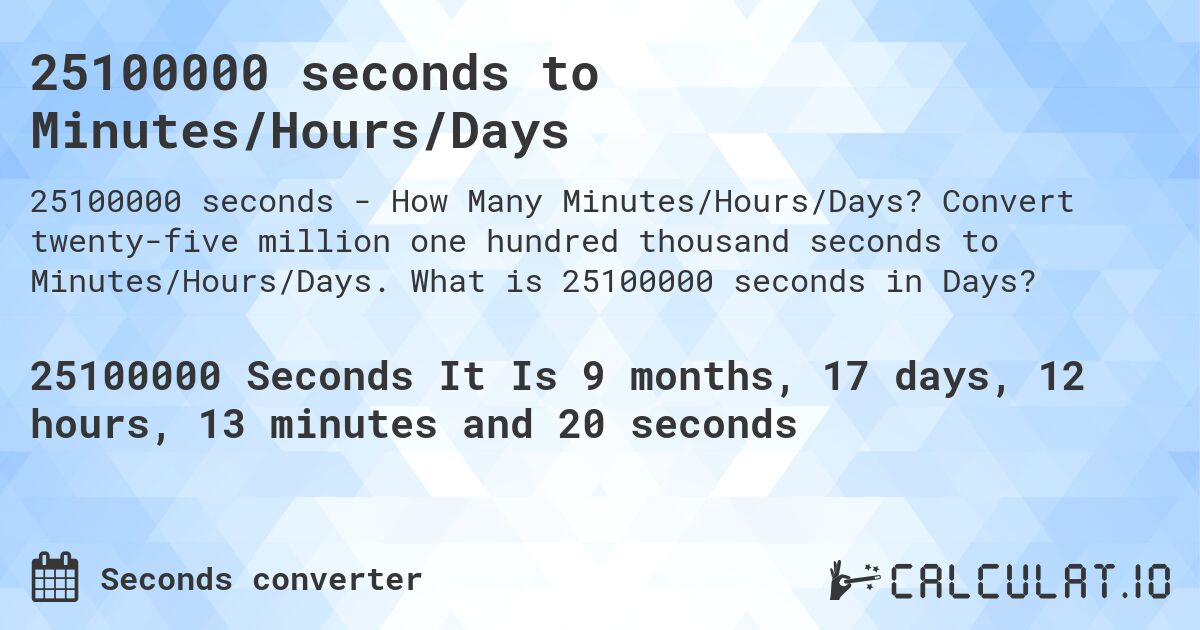 25100000 seconds to Minutes/Hours/Days. Convert twenty-five million one hundred thousand seconds to Minutes/Hours/Days. What is 25100000 seconds in Days?