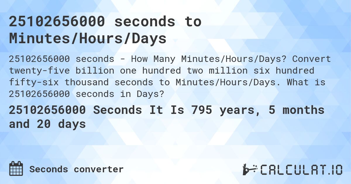 25102656000 seconds to Minutes/Hours/Days. Convert twenty-five billion one hundred two million six hundred fifty-six thousand seconds to Minutes/Hours/Days. What is 25102656000 seconds in Days?
