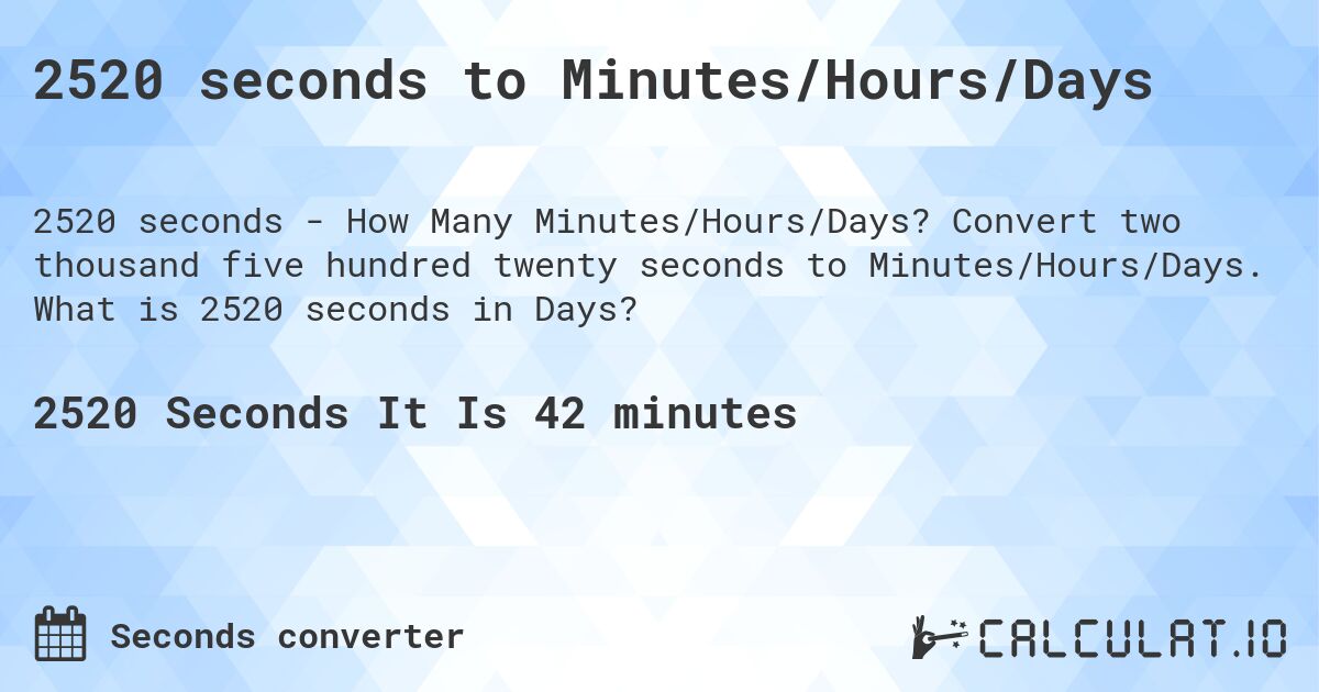 2520 seconds to Minutes/Hours/Days. Convert two thousand five hundred twenty seconds to Minutes/Hours/Days. What is 2520 seconds in Days?