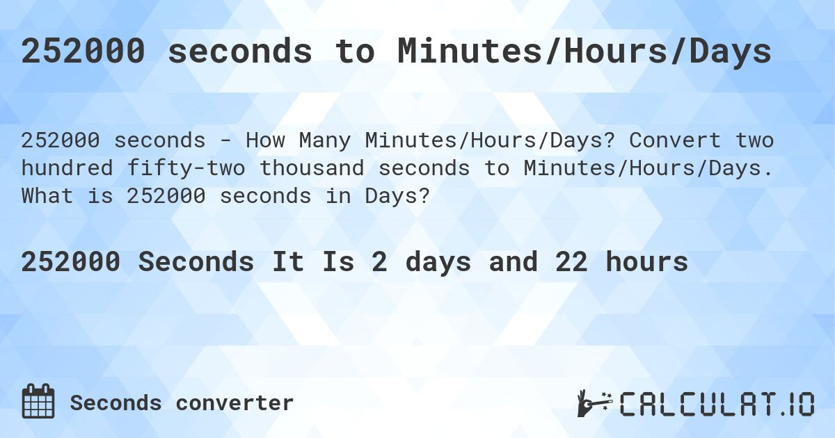 252000 seconds to Minutes/Hours/Days. Convert two hundred fifty-two thousand seconds to Minutes/Hours/Days. What is 252000 seconds in Days?