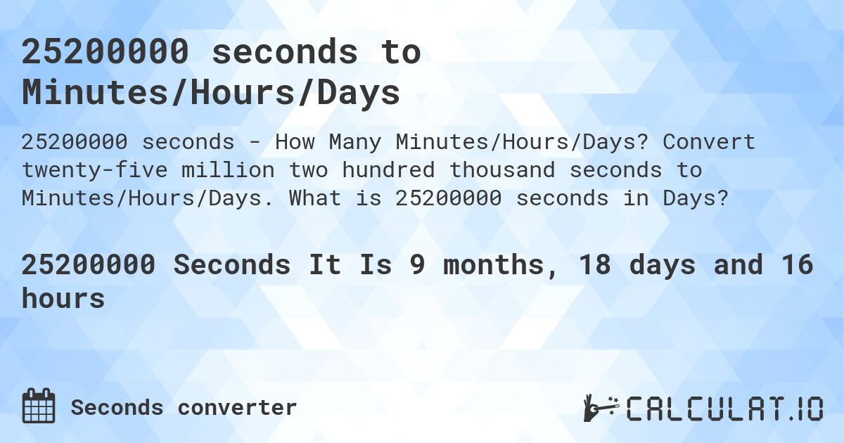 25200000 seconds to Minutes/Hours/Days. Convert twenty-five million two hundred thousand seconds to Minutes/Hours/Days. What is 25200000 seconds in Days?