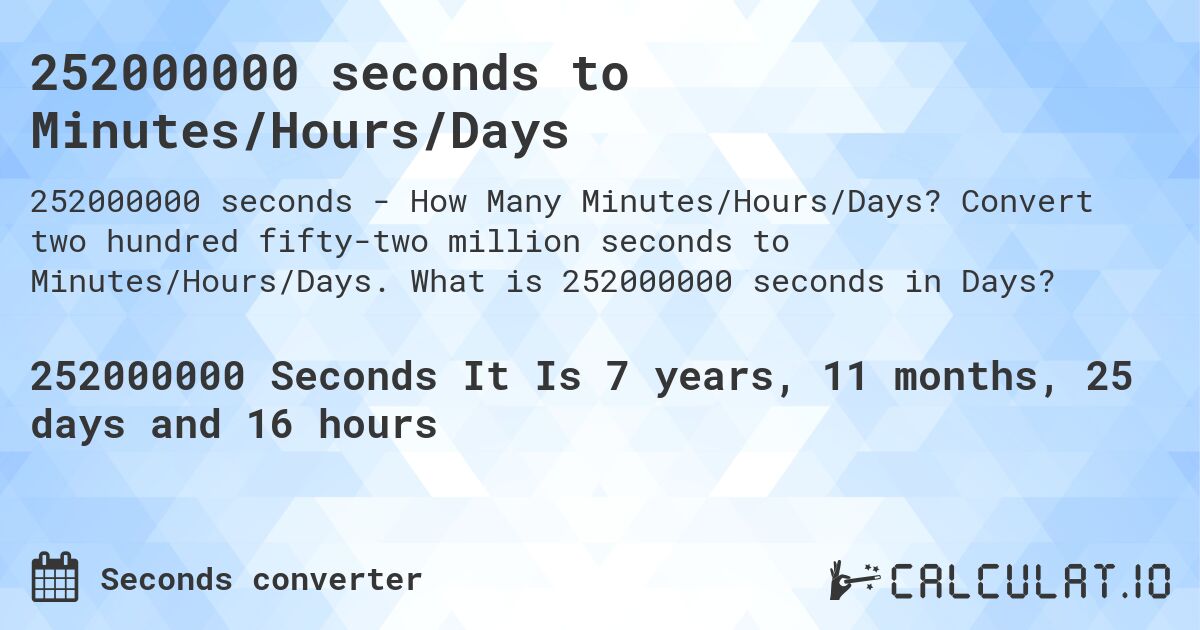 252000000 seconds to Minutes/Hours/Days. Convert two hundred fifty-two million seconds to Minutes/Hours/Days. What is 252000000 seconds in Days?