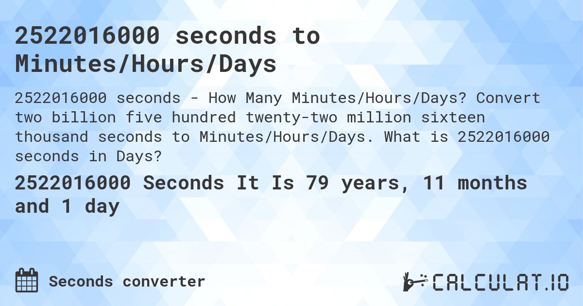 2522016000 seconds to Minutes/Hours/Days. Convert two billion five hundred twenty-two million sixteen thousand seconds to Minutes/Hours/Days. What is 2522016000 seconds in Days?